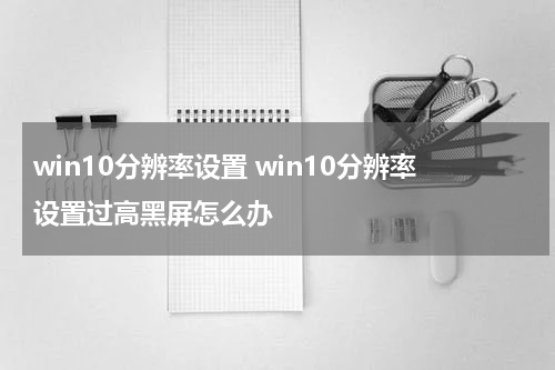 win10分辨率设置 win10分辨率设置过高黑屏怎么办
