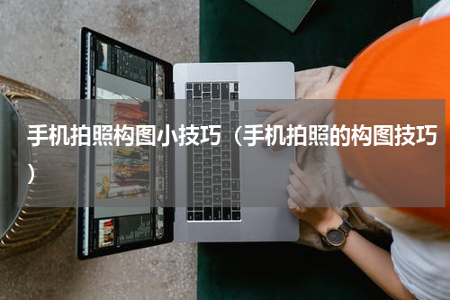 手机拍照构图小技巧(手机拍照的构图技巧)