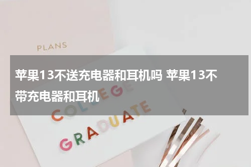 苹果13不送充电器和耳机吗 苹果13不带充电器和耳机