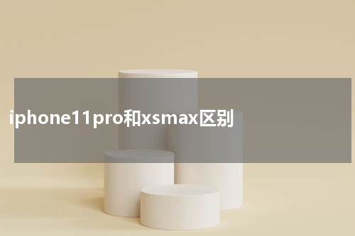 iphone11pro和xsmax区别