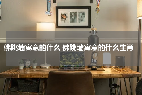 佛跳墙寓意的什么 佛跳墙寓意的什么生肖