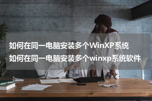 如何在同一电脑安装多个WinXP系统 如何在同一电脑安装多个winxp系统软件