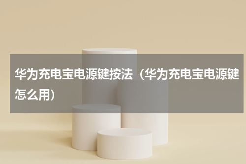 华为充电宝电源键按法（华为充电宝电源键怎么用）