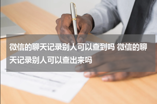 微信的聊天记录别人可以查到吗 微信的聊天记录别人可以查出来吗