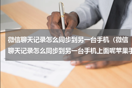微信聊天记录怎么同步到另一台手机（微信聊天记录怎么同步到另一台手机上面呢苹果手机）