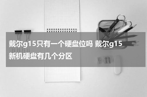 戴尔g15只有一个硬盘位吗 戴尔g15新机硬盘有几个分区