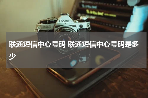 联通短信中心号码 联通短信中心号码是多少