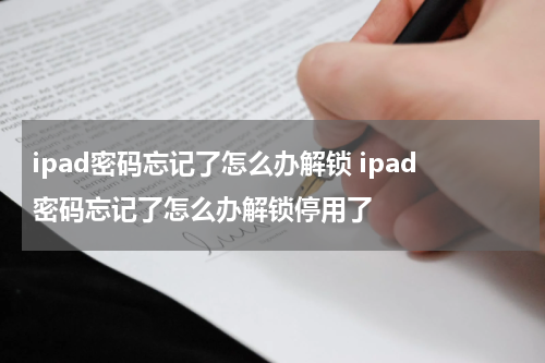 ipad密码忘记了怎么办解锁 ipad密码忘记了怎么办解锁停用了