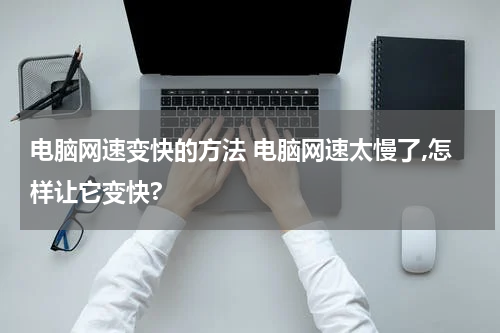 电脑网速变快的方法 电脑网速太慢了,怎样让它变快?