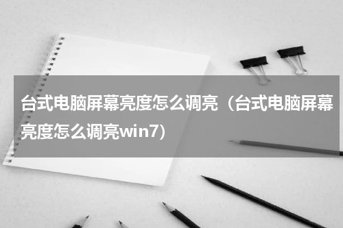 台式电脑屏幕亮度怎么调亮（台式电脑屏幕亮度怎么调亮win7）
