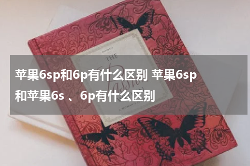 苹果6sp和6p有什么区别 苹果6sp和苹果6s 、6p有什么区别