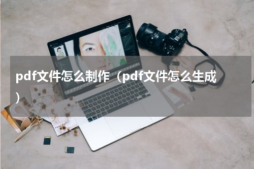 pdf文件怎么制作(pdf文件怎么生成)