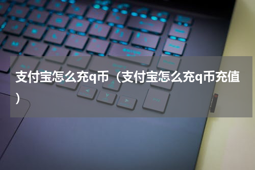 支付宝怎么充q币(支付宝怎么充q币充值)