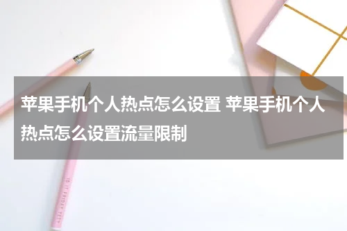 苹果手机个人热点怎么设置 苹果手机个人热点怎么设置流量限制