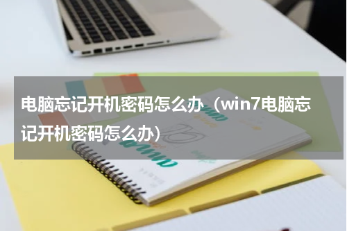 电脑忘记开机密码怎么办（win7电脑忘记开机密码怎么办）