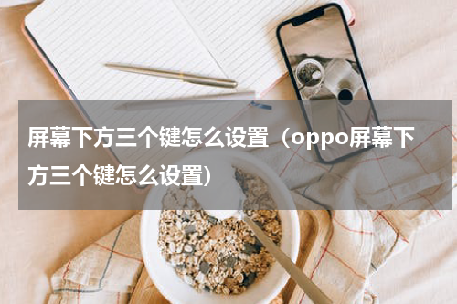 屏幕下方三个键怎么设置(oppo屏幕下方三个键怎么设置)