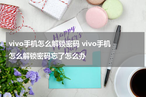 vivo手机怎么解锁密码 vivo手机怎么解锁密码忘了怎么办