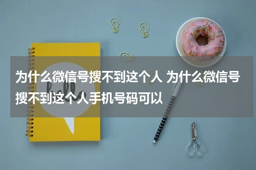 为什么微信号搜不到这个人 为什么微信号搜不到这个人手机号码可以