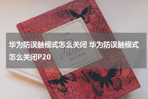 华为防误触模式怎么关闭 华为防误触模式怎么关闭P20