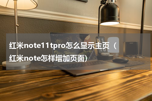 红米note11tpro怎么显示主页（红米note怎样增加页面）