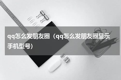 qq怎么发朋友圈（qq怎么发朋友圈显示手机型号）