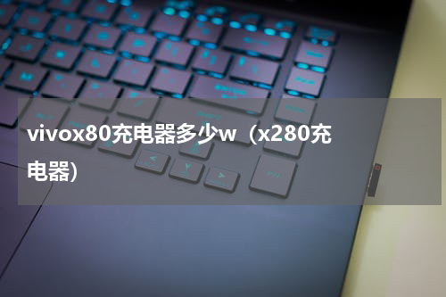 vivox80充电器多少w（x280充电器）