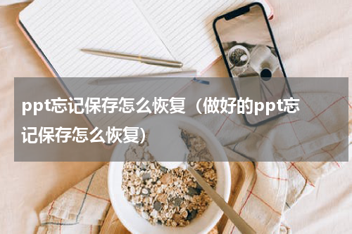 ppt忘记保存怎么恢复（做好的ppt忘记保存怎么恢复）