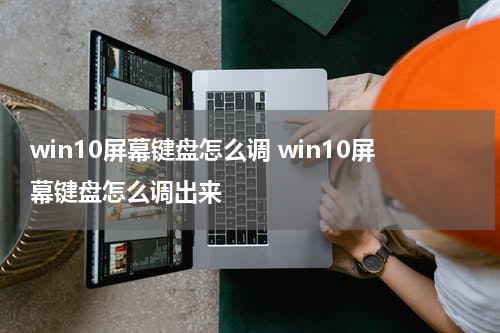 win10屏幕键盘怎么调 win10屏幕键盘怎么调出来