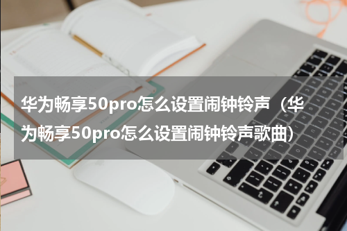 华为畅享50pro怎么设置闹钟铃声（华为畅享50pro怎么设置闹钟铃声歌曲）