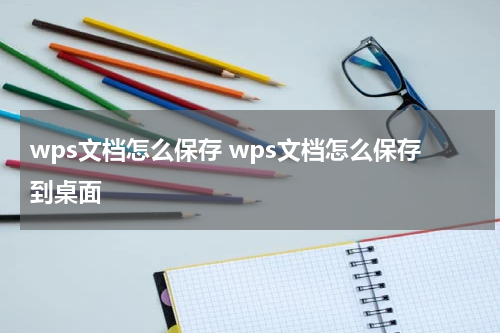 wps文档怎么保存 wps文档怎么保存到桌面