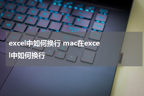 excel中如何换行 mac在excel中如何换行