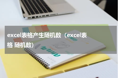 excel表格产生随机数（excel表格 随机数）