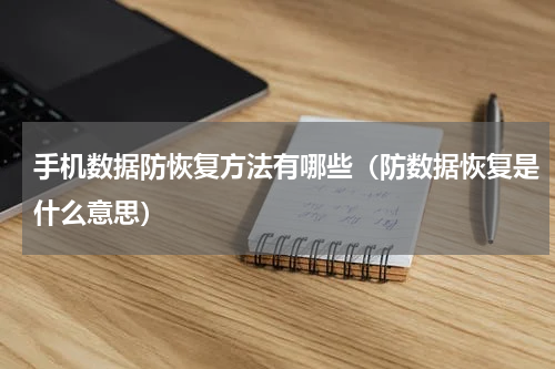 手机数据防恢复方法有哪些（防数据恢复是什么意思）