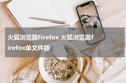 火狐浏览器Firefox 火狐浏览器firefox单文件版