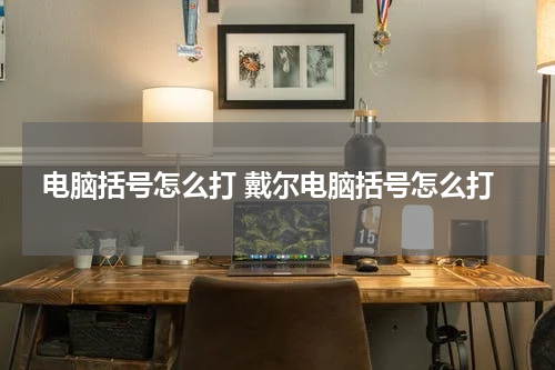 电脑括号怎么打 戴尔电脑括号怎么打