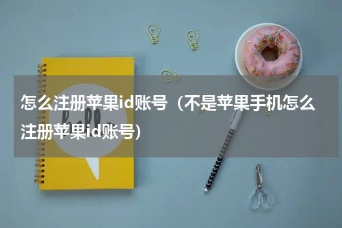 怎么注册苹果id账号（不是苹果手机怎么注册苹果id账号）