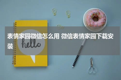 表情家园微信怎么用 微信表情家园下载安装