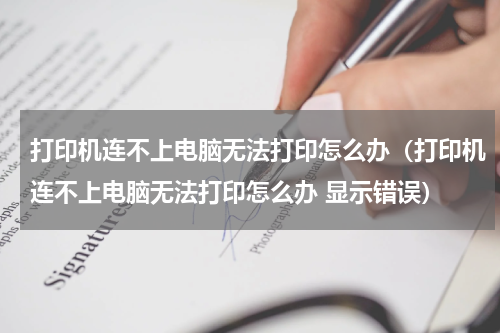 打印机连不上电脑无法打印怎么办（打印机连不上电脑无法打印怎么办 显示错误）