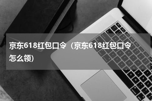 京东618红包口令（京东618红包口令怎么领）