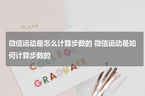 微信运动是怎么计算步数的 微信运动是如何计算步数的