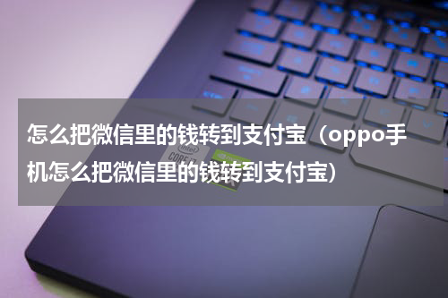 怎么把微信里的钱转到支付宝（oppo手机怎么把微信里的钱转到支付宝）