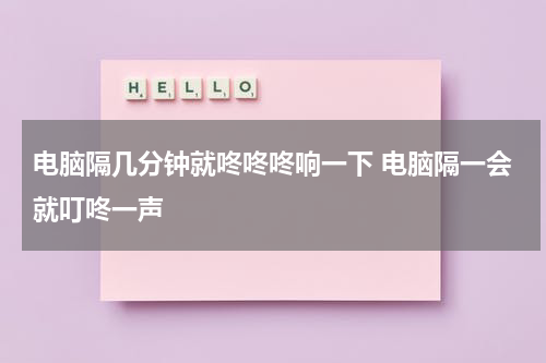 电脑隔几分钟就咚咚咚响一下 电脑隔一会就叮咚一声