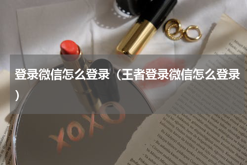 登录微信怎么登录（王者登录微信怎么登录）