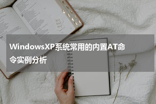 WindowsXP系统常用的内置AT命令实例分析