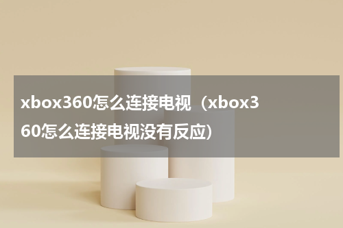 xbox360怎么连接电视（xbox360怎么连接电视没有反应）