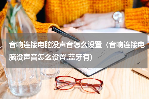 音响连接电脑没声音怎么设置（音响连接电脑没声音怎么设置,蓝牙有）