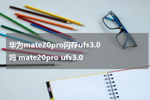 华为mate20pro闪存ufs3.0吗 mate20pro ufs3.0