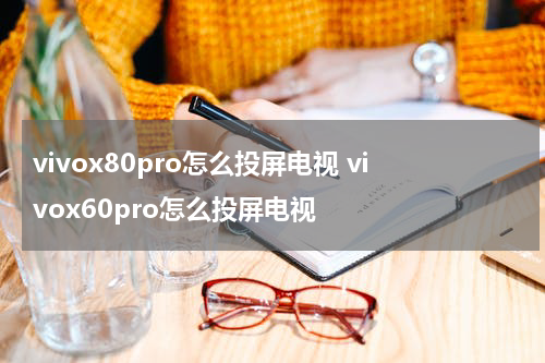 vivox80pro怎么投屏电视 vivox60pro怎么投屏电视