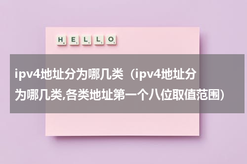 ipv4地址分为哪几类（ipv4地址分为哪几类,各类地址第一个八位取值范围）
