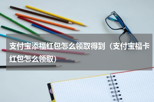 支付宝添福红包怎么领取得到（支付宝福卡红包怎么领取）